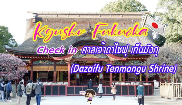 ทัวร์คิวชู เช็คอินที่ : ศาลเจ้าดาไซฟุ เท็นมังกุ Dazaifu Tenmangu Shrine เมืองฟุกุโอกะ