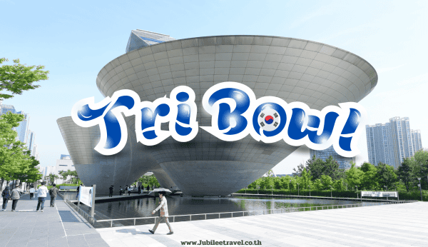 Tri Bowl : เทอริ โบล สถาปัตยกรรมสุดใหญ่ใน เกาหลี